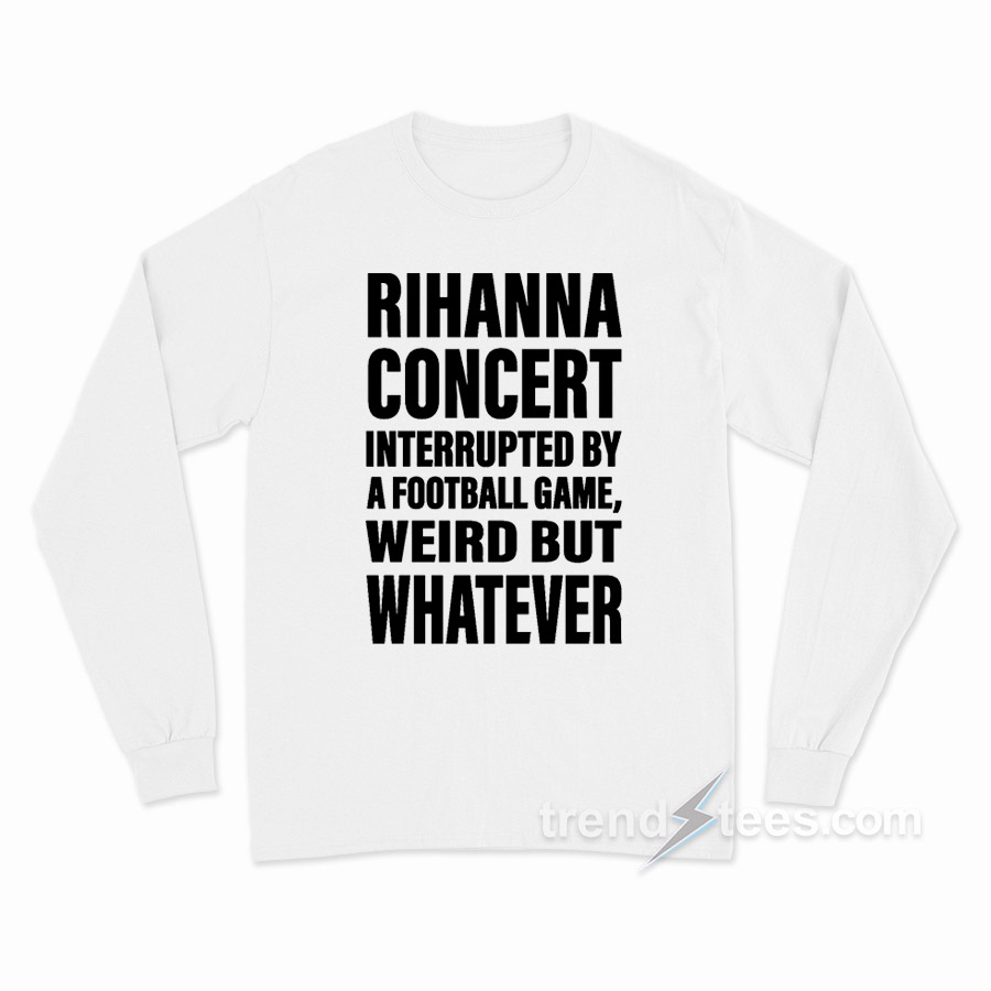 Rihanna Concert Interrupted By A Football Game Long Sleeve Shirt