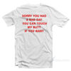 Sorry You Had A Bad Day You Can Touch My Dick If You Want T-Shirt