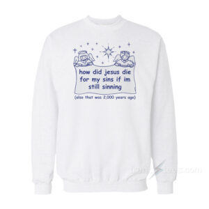 How Did Jesus Die For My Sins If I'm Still Sinning Sweatshirt