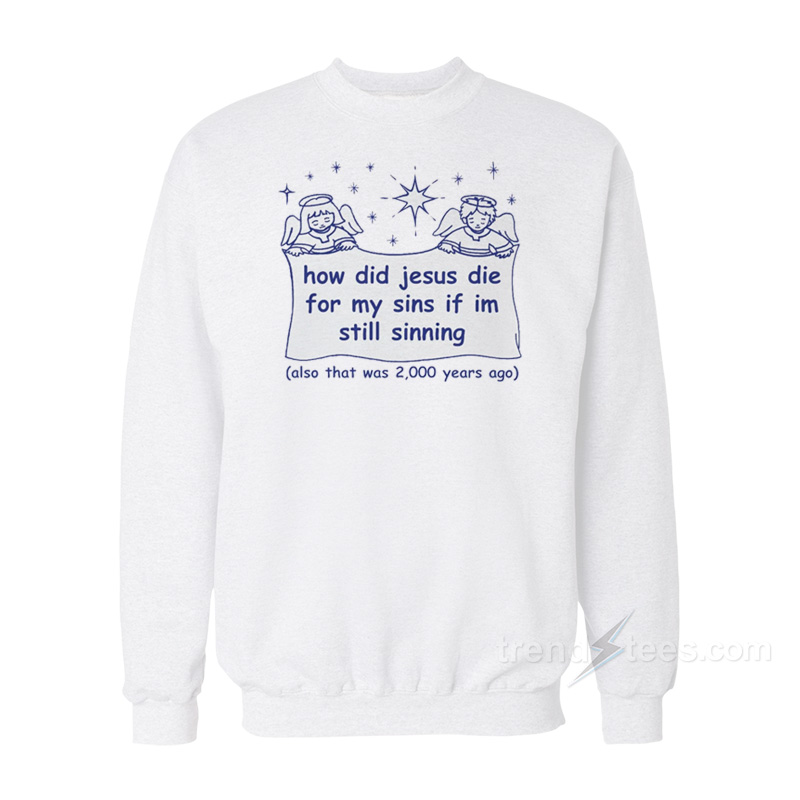 How Did Jesus Die For My Sins If I'm Still Sinning Sweatshirt