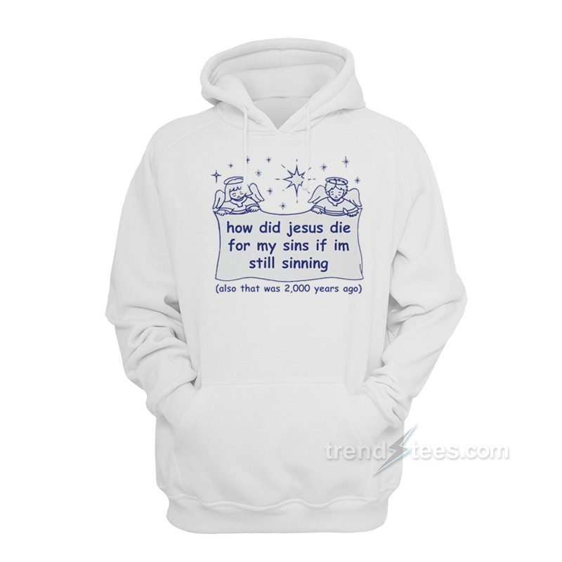 How Did Jesus Die For My Sins If I'm Still Sinning Hoodie