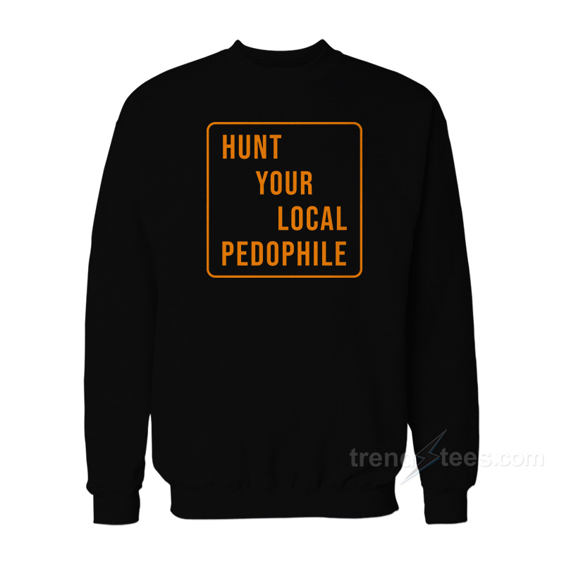 Hunt Your Local Pedophile Sweatshirt
