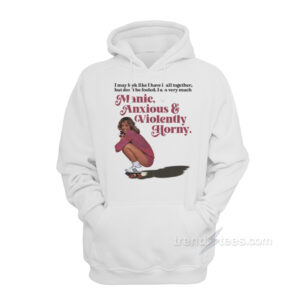I May Look Like I Have It All Together But Don't Be Fooled I Am Very Much Manic Anxious Violently Horny Hoodie