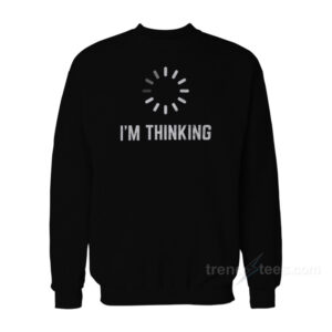 I'm Thinking Sweatshirt