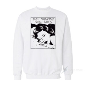 Busy Thinking About Girls Sweatshirt