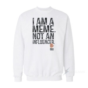 I Am A Meme Not And Influencer Sweatshirt