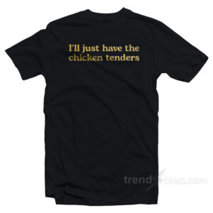 I'll Just Have The Chicken Tenders T-Shirt