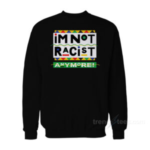 I'm Not Racist Anymore Sweatshirt