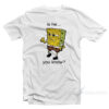 Is He You Know Spongebob T-Shirt