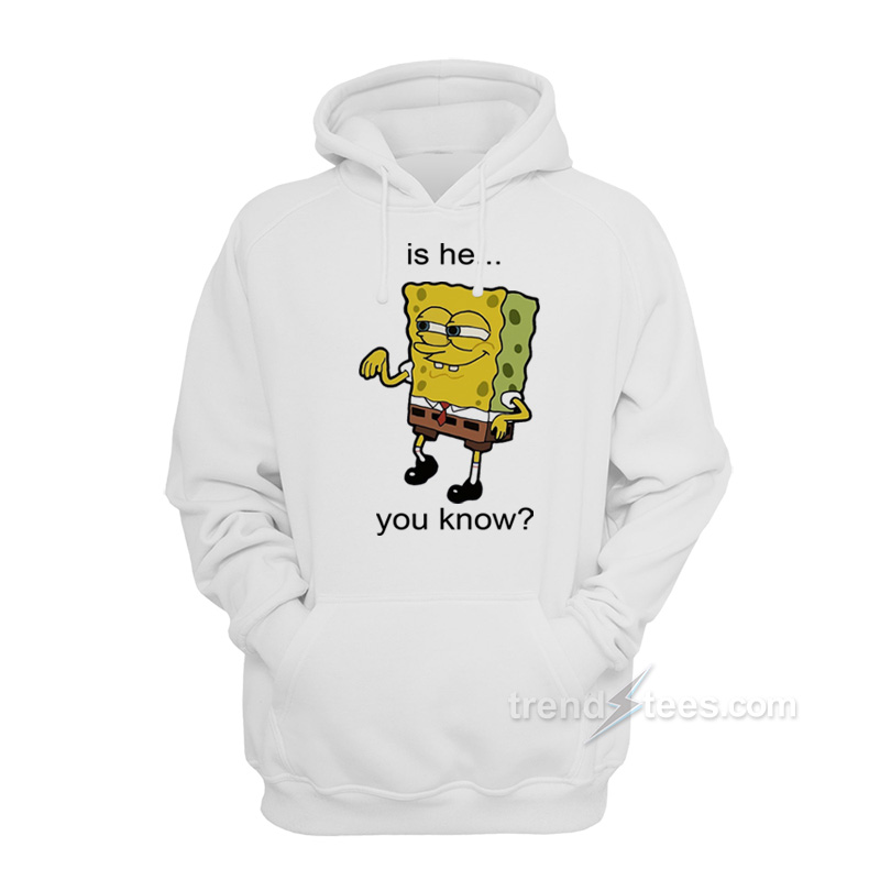 Is He You Know Spongebob Hoodie