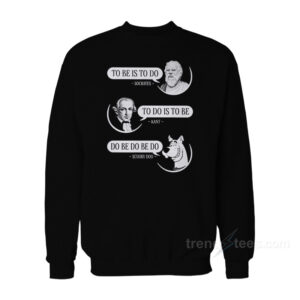 To Be Is To Do Socrates To Do Is To Be Kant Do Be Do Be Do Scooby Doo Sweatshirt