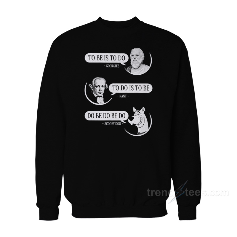 To Be Is To Do Socrates To Do Is To Be Kant Do Be Do Be Do Scooby Doo Sweatshirt