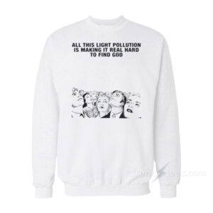 All This Light Pollution Is Making It Real Hard To Find God Sweatshirt