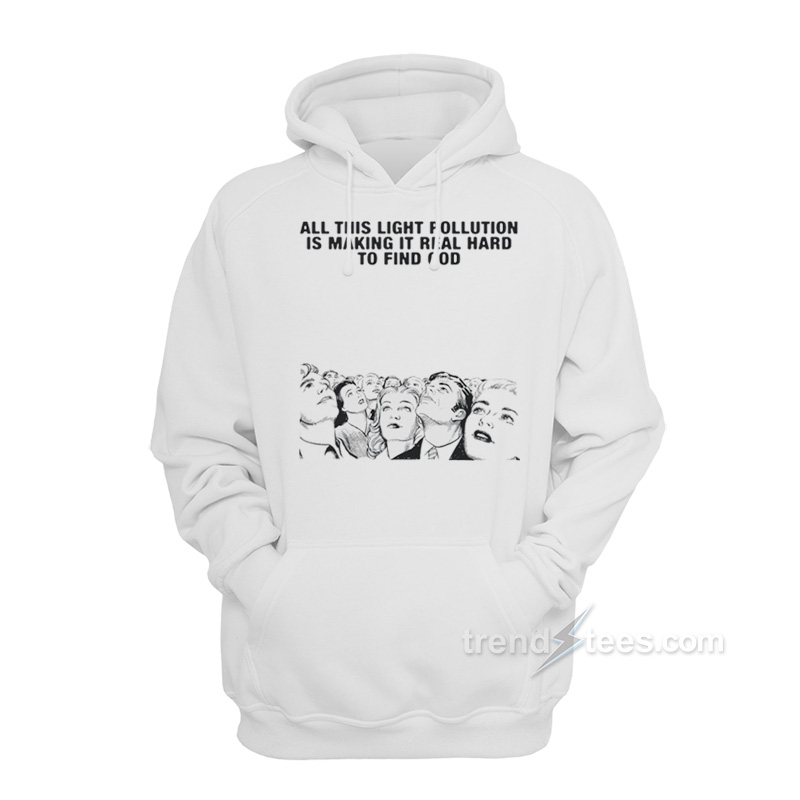 All This Light Pollution Is Making It Real Hard To Find God Hoodie
