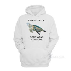 Save a Turtle Don't Wear Condoms Hoodie