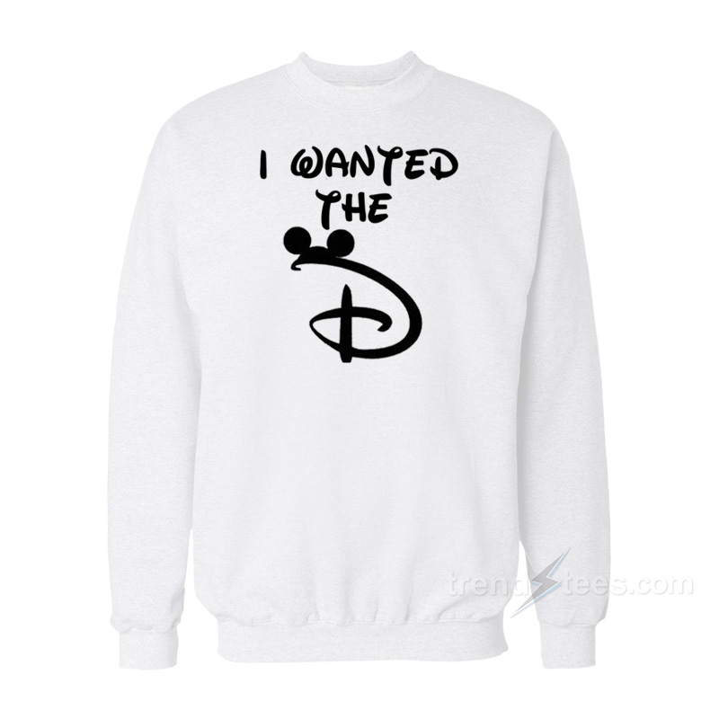 I Wanted The D Disney Sweatshirt