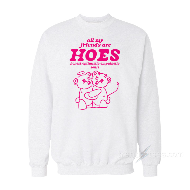 All My Friends Are Hoes Honest Optimistic Empathetic Souls Sweatshirt