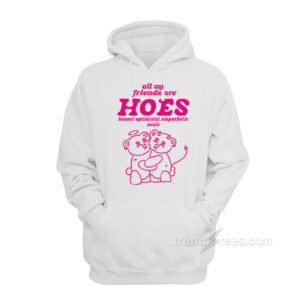 All My Friends Are Hoes Honest Optimistic Empathetic Souls Hoodie