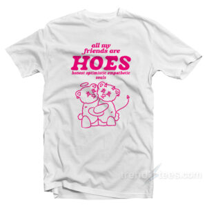 All My Friends Are Hoes Honest Optimistic Empathetic Souls T-Shirt