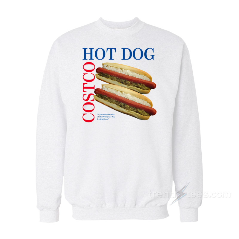 Hot Dog Costco If You Raise Price Of The Fucking Hot Dog I Will Kill Sweatshirt