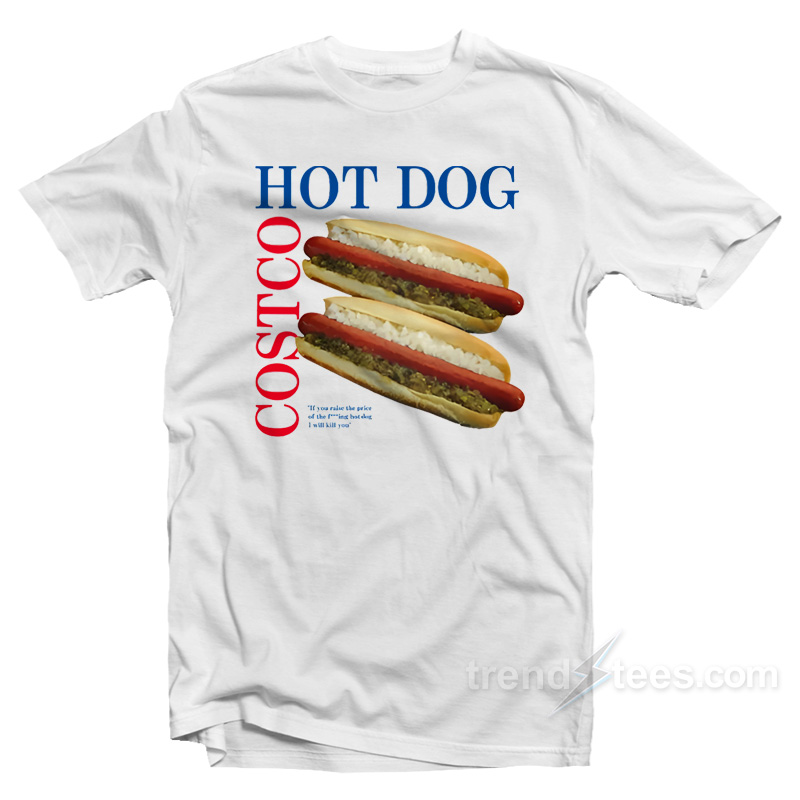 Hot Dog Costco If You Raise Price Of The Fucking Hot Dog I Will Kill T-Shirt