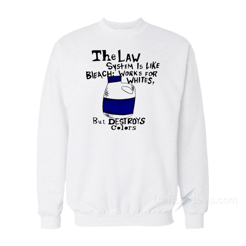 The Law System Is Like Bleach Works For Whites But Destroys Sweatshirt