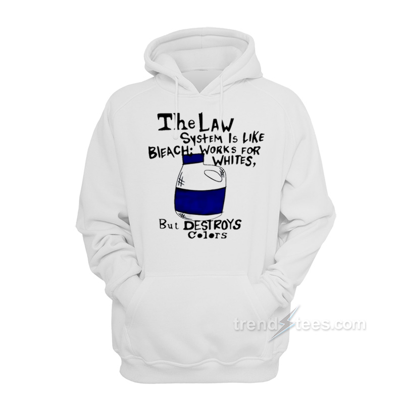The Law System Is Like Bleach Works For Whites But Destroys Hoodie