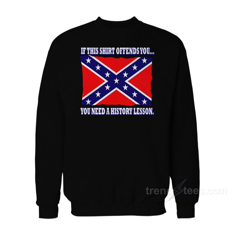 This Shirt Offends You You Need A History Lesson Sweatshirt