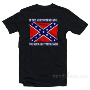 This Shirt Offends You You Need A History Lesson T-Shirt