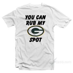 Green Bay Packers You Can Rub My G Spot T-Shirt