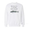 Man Buy Fish He Eat Day Teach Fish Man To A Lifetime Sweatshirt
