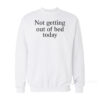 Not Getting Out Of Bed Today Sweatshirt
