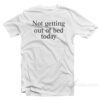 Not Getting Out Of Bed Today T-Shirt