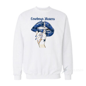 Dallas Cowboys Haters Shut The Fuck Up Sweatshirt