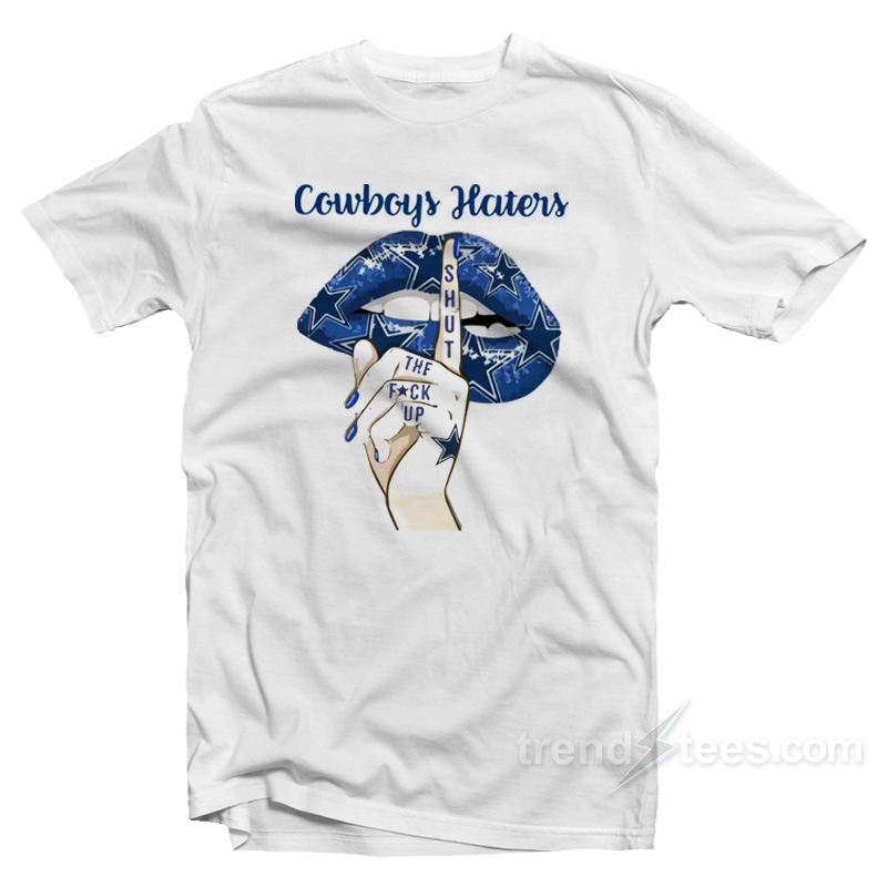 Dallas Cowboys Haters Shut The Fuck Up T-Shirt