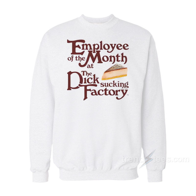 Employee Of The Month At The Dick Sucking Factory Sweatshirt