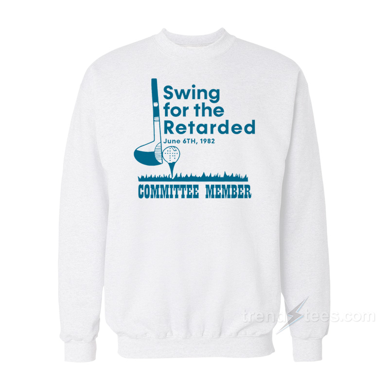 Swing For The Retarded Committee Member Sweatshirt