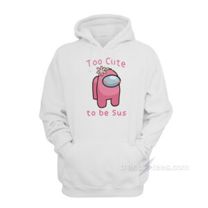 To Cute To Be Sus Among Us Hoodie
