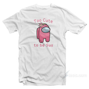 To Cute To Be Sus Among Us T-Shirt