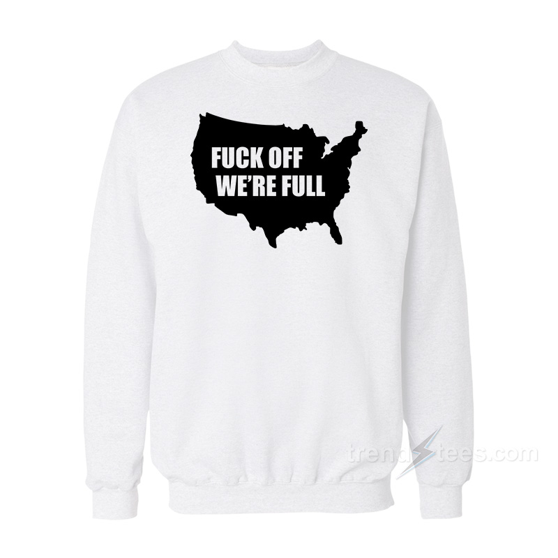 Fuck Off We're Full Sweatshirt