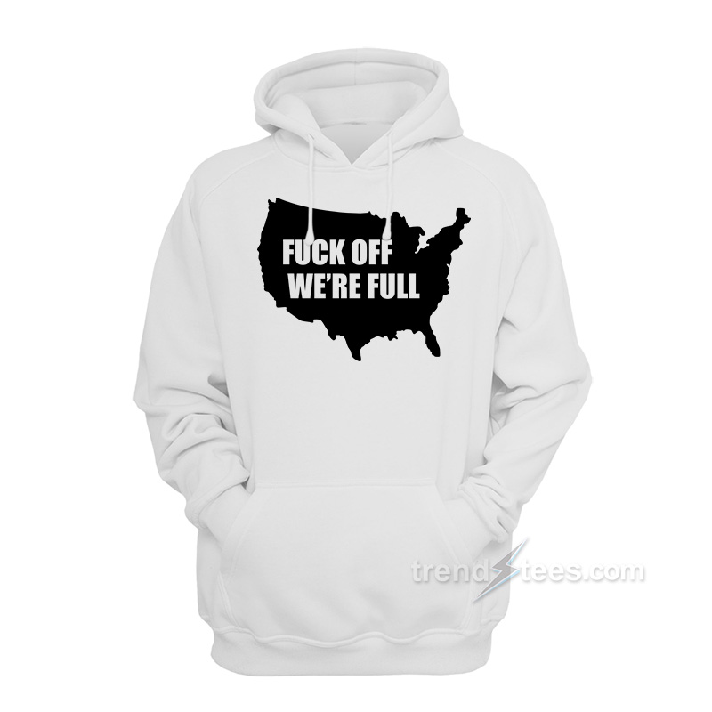 Fuck Off We're Full Hoodie