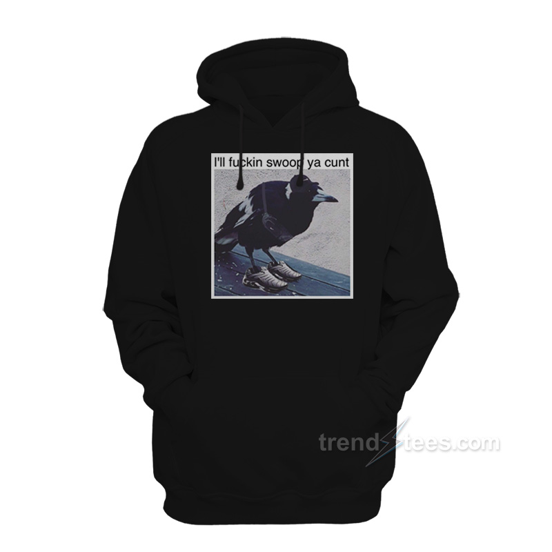 I'll Fuckin Swoop Ya Cunt Hoodie