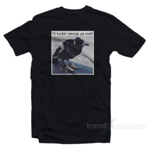 I'll Fuckin Swoop Ya Cunt T-Shirt