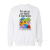 It's Okay To Have Emotions Sweatshirt