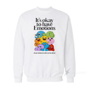 It's Okay To Have Emotions Sweatshirt