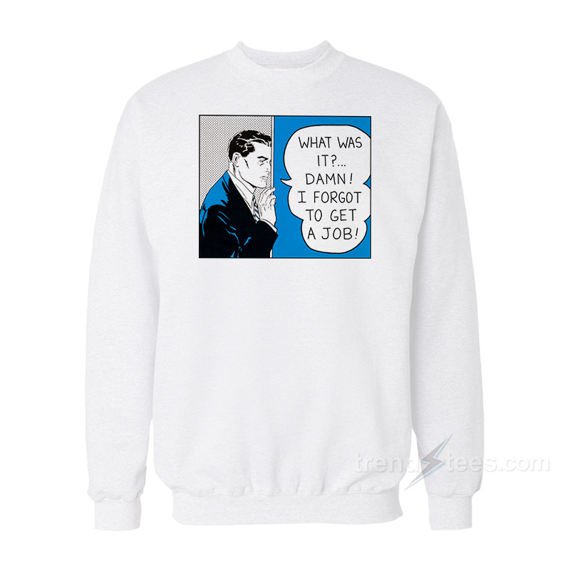 Roy Lichtenstein What Was It Damn I Forgot To Get A Job Sweatshirt