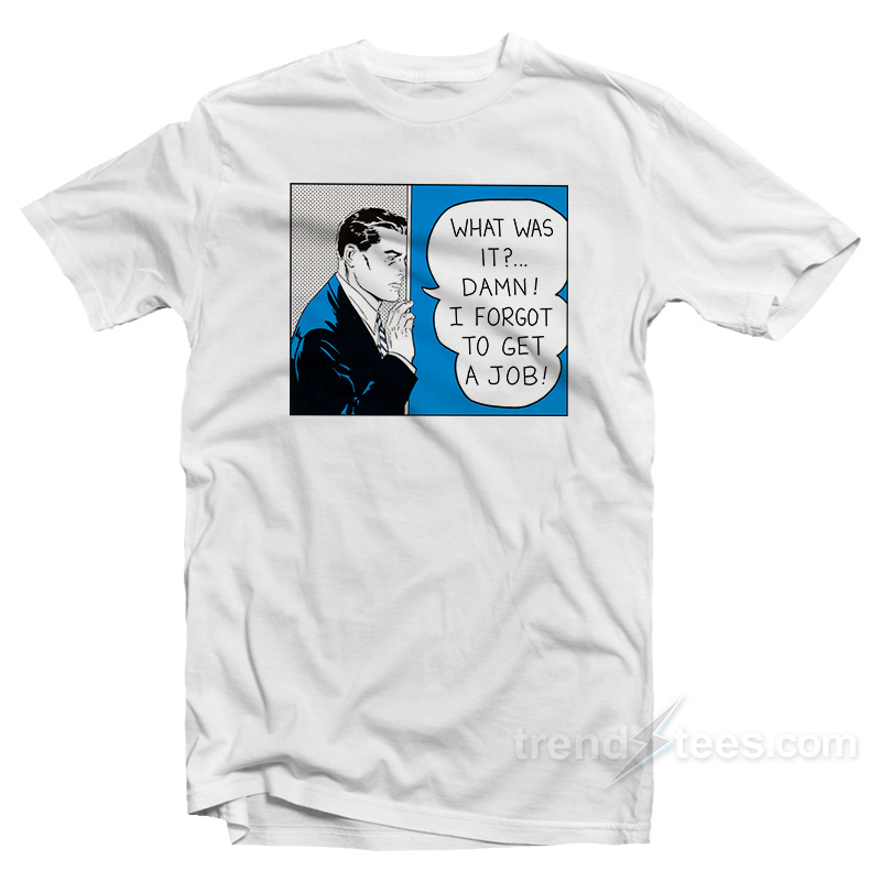 Roy Lichtenstein What Was It Damn I Forgot To Get A Job T-Shirt