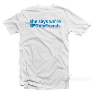 She Says We're Only Friends T-Shirt