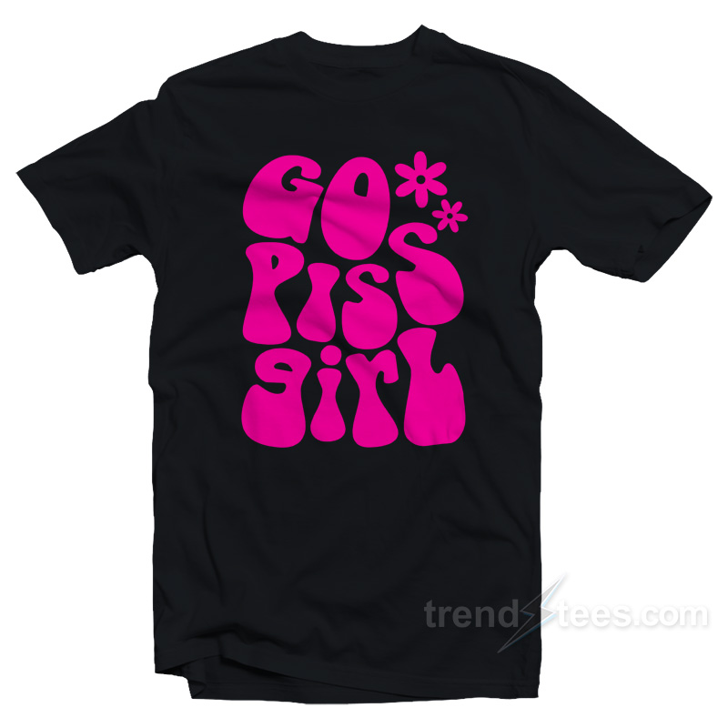 Go Piss Girl T-Shirt
