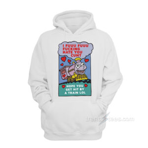 I Fuuu Fuuu Fucking Hate You Cunt Hope You Get Hit By A Train Lol Hoodie